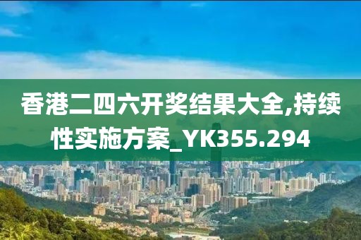 香港二四六開獎結果大全,持續(xù)性實施方案_YK355.294