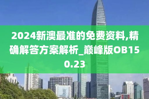 2024新澳最準(zhǔn)的免費(fèi)資料,精確解答方案解析_巔峰版OB150.23