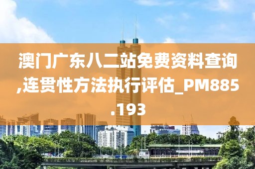 澳門廣東八二站免費(fèi)資料查詢,連貫性方法執(zhí)行評估_PM885.193