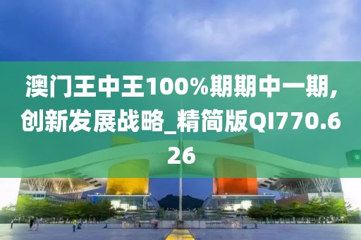 澳門王中王100%期期中一期,創(chuàng)新發(fā)展戰(zhàn)略_精簡版QI770.626