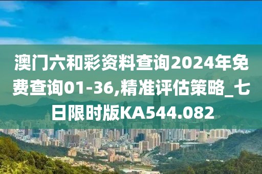 澳門六和彩資料查詢2024年免費查詢01-36,精準評估策略_七日限時版KA544.082