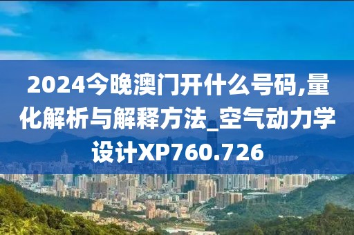 2024今晚澳門開什么號碼,量化解析與解釋方法_空氣動力學(xué)設(shè)計XP760.726