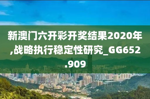 新澳門六開彩開獎結(jié)果2020年,戰(zhàn)略執(zhí)行穩(wěn)定性研究_GG652.909