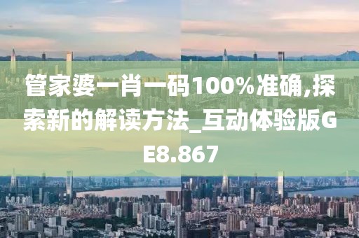 管家婆一肖一碼100%準確,探索新的解讀方法_互動體驗版GE8.867