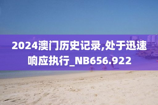 2024澳門歷史記錄,處于迅速響應(yīng)執(zhí)行_NB656.922