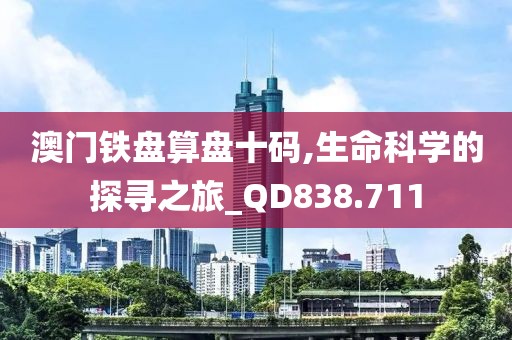 澳門鐵盤算盤十碼,生命科學(xué)的探尋之旅_QD838.711