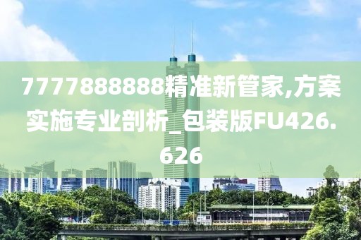 7777888888精準(zhǔn)新管家,方案實(shí)施專(zhuān)業(yè)剖析_包裝版FU426.626