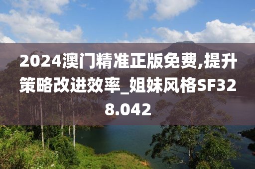 2024澳門精準正版免費,提升策略改進效率_姐妹風格SF328.042