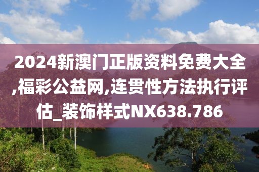 2024新澳門正版資料免費大全,福彩公益網(wǎng),連貫性方法執(zhí)行評估_裝飾樣式NX638.786