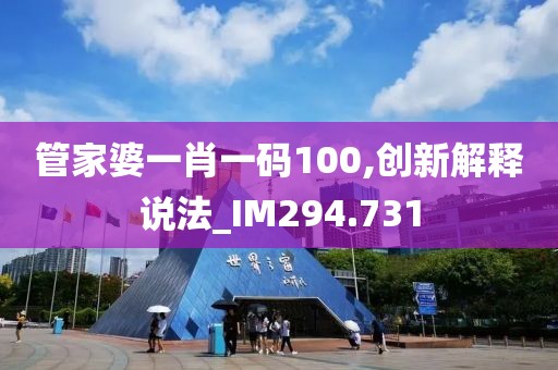 管家婆一肖一碼100,創(chuàng)新解釋說法_IM294.731