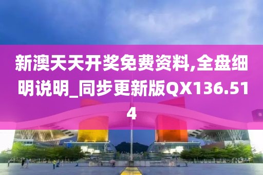 新澳天天開獎免費資料,全盤細明說明_同步更新版QX136.514