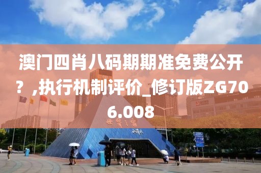 澳門四肖八碼期期準(zhǔn)免費公開？,執(zhí)行機(jī)制評價_修訂版ZG706.008