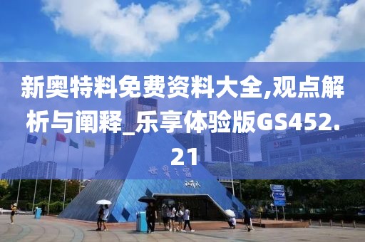 新奧特料免費資料大全,觀點解析與闡釋_樂享體驗版GS452.21