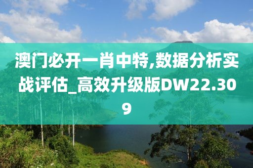 澳門必開一肖中特,數(shù)據(jù)分析實(shí)戰(zhàn)評(píng)估_高效升級(jí)版DW22.309