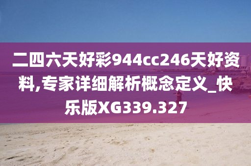 二四六天好彩944cc246天好資料,專家詳細(xì)解析概念定義_快樂版XG339.327