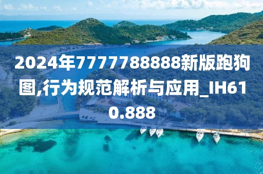 2024年7777788888新版跑狗圖,行為規(guī)范解析與應(yīng)用_IH610.888