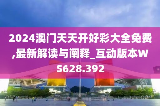 2024澳門天天開好彩大全免費,最新解讀與闡釋_互動版本W(wǎng)S628.392