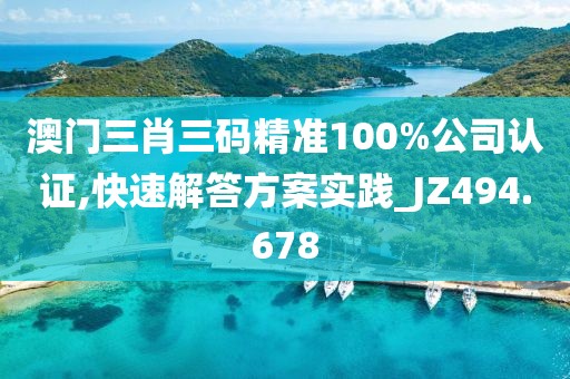 澳門三肖三碼精準(zhǔn)100%公司認(rèn)證,快速解答方案實踐_JZ494.678