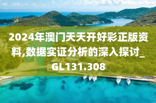 2024年澳門天天開好彩正版資料,數(shù)據(jù)實證分析的深入探討_GL131.308