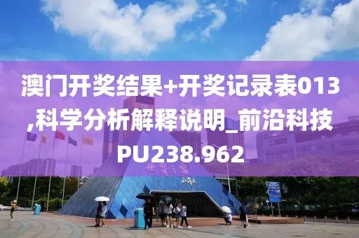 澳門開獎結(jié)果+開獎記錄表013,科學(xué)分析解釋說明_前沿科技PU238.962