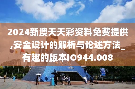 2024新澳天天彩資料免費(fèi)提供,安全設(shè)計(jì)的解析與論述方法_有趣的版本IO944.008