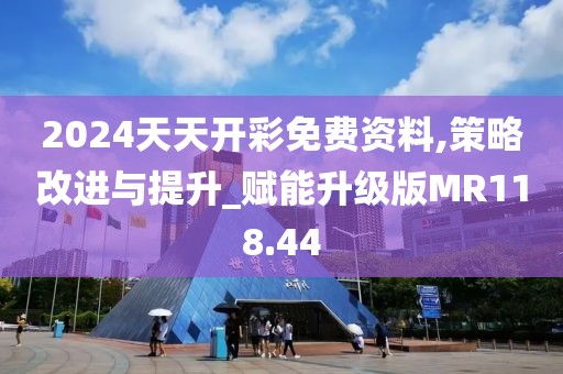 2024天天開彩免費資料,策略改進與提升_賦能升級版MR118.44