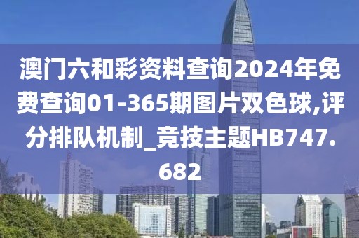 澳門六和彩資料查詢2024年免費(fèi)查詢01-365期圖片雙色球,評分排隊(duì)機(jī)制_競技主題HB747.682