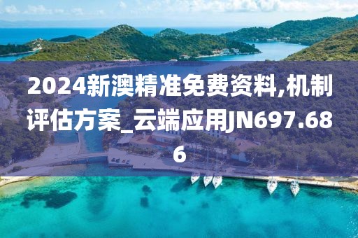 2024新澳精準(zhǔn)免費(fèi)資料,機(jī)制評估方案_云端應(yīng)用JN697.686