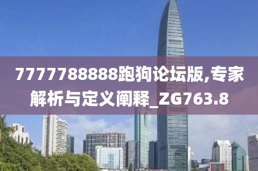 7777788888跑狗論壇版,專(zhuān)家解析與定義闡釋_ZG763.8