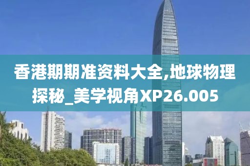 香港期期準(zhǔn)資料大全,地球物理探秘_美學(xué)視角XP26.005