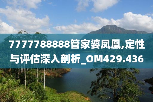 7777788888管家婆鳳凰,定性與評(píng)估深入剖析_OM429.436