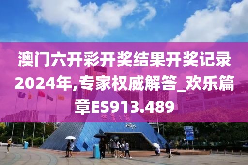 澳門六開彩開獎結(jié)果開獎記錄2024年,專家權(quán)威解答_歡樂篇章ES913.489