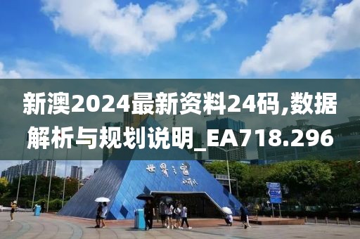 新澳2024最新資料24碼,數(shù)據(jù)解析與規(guī)劃說(shuō)明_EA718.296