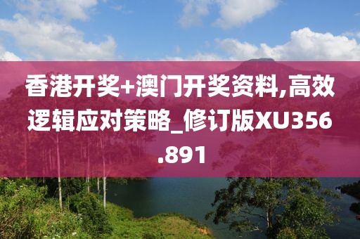 香港開獎(jiǎng)+澳門開獎(jiǎng)資料,高效邏輯應(yīng)對(duì)策略_修訂版XU356.891