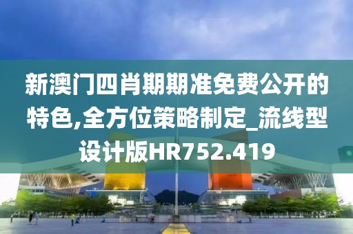 新澳門四肖期期準(zhǔn)免費(fèi)公開的特色,全方位策略制定_流線型設(shè)計(jì)版HR752.419