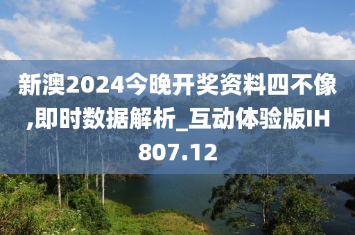 新澳2024今晚開獎資料四不像,即時數(shù)據(jù)解析_互動體驗版IH807.12