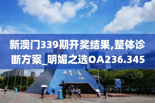 新澳門(mén)339期開(kāi)獎(jiǎng)結(jié)果,整體診斷方案_明媚之選OA236.345