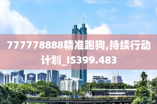 777778888精準(zhǔn)跑狗,持續(xù)行動計劃_IS399.483