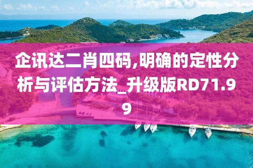 企訊達(dá)二肖四碼,明確的定性分析與評估方法_升級版RD71.99