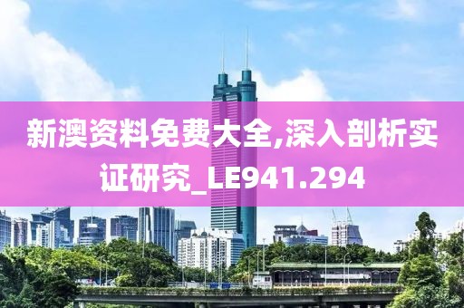 新澳資料免費(fèi)大全,深入剖析實(shí)證研究_LE941.294