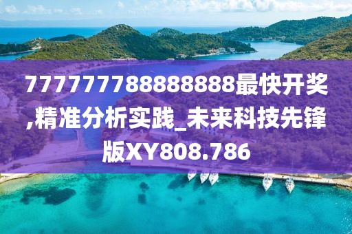 777777788888888最快開獎(jiǎng),精準(zhǔn)分析實(shí)踐_未來科技先鋒版XY808.786