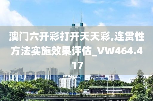 澳門六開彩打開天天彩,連貫性方法實(shí)施效果評估_VW464.417