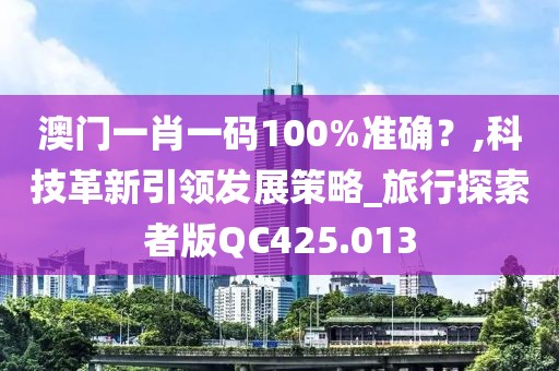 澳門(mén)一肖一碼100%準(zhǔn)確？,科技革新引領(lǐng)發(fā)展策略_旅行探索者版QC425.013