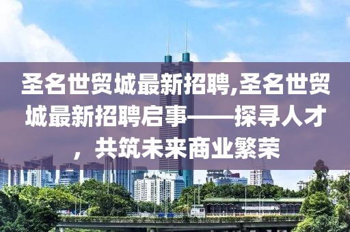 圣名世貿(mào)城最新招聘,圣名世貿(mào)城最新招聘啟事——探尋人才，共筑未來商業(yè)繁榮