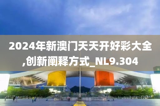 2024年新澳門天天開好彩大全,創(chuàng)新闡釋方式_NL9.304