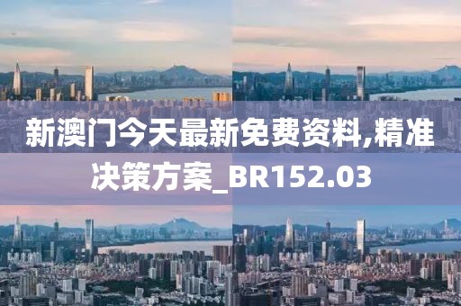 新澳門今天最新免費資料,精準決策方案_BR152.03