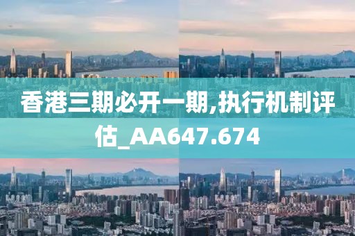 香港三期必開一期,執(zhí)行機制評估_AA647.674