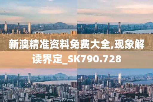 新澳精準資料免費大全,現(xiàn)象解讀界定_SK790.728