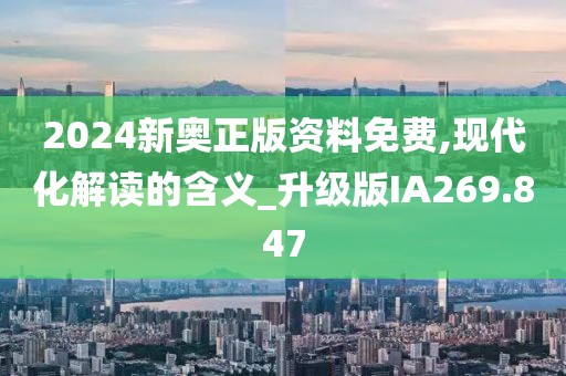 2024新奧正版資料免費,現(xiàn)代化解讀的含義_升級版IA269.847