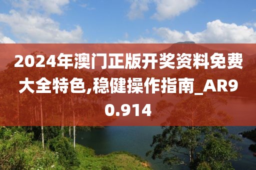 2024年澳門正版開獎資料免費大全特色,穩(wěn)健操作指南_AR90.914